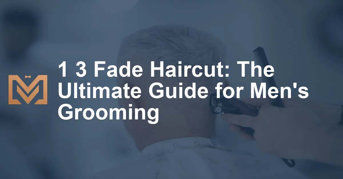 1 3 Fade Haircut: The Ultimate Guide for Men's Grooming - Men's Venture
