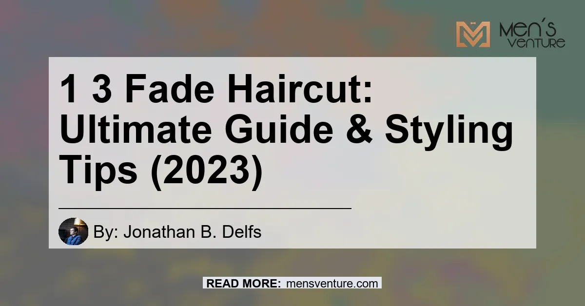1 3 Fade Haircut Ultimate Guide Styling Tips 2023.webp
