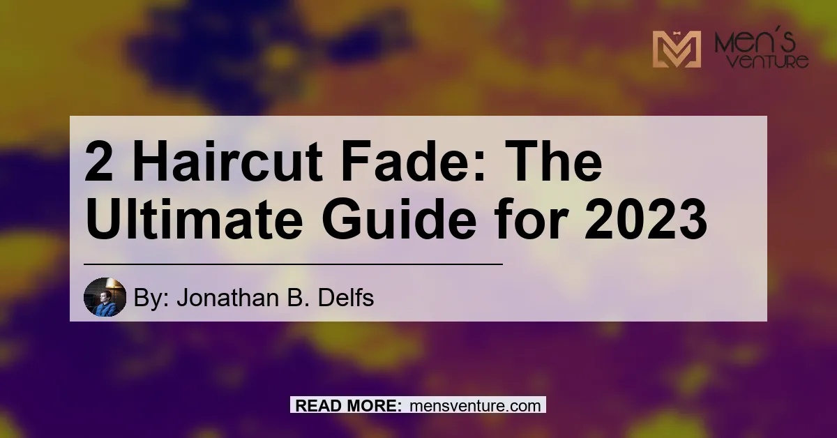 2 Haircut Fade The Ultimate Guide For 2023.webp