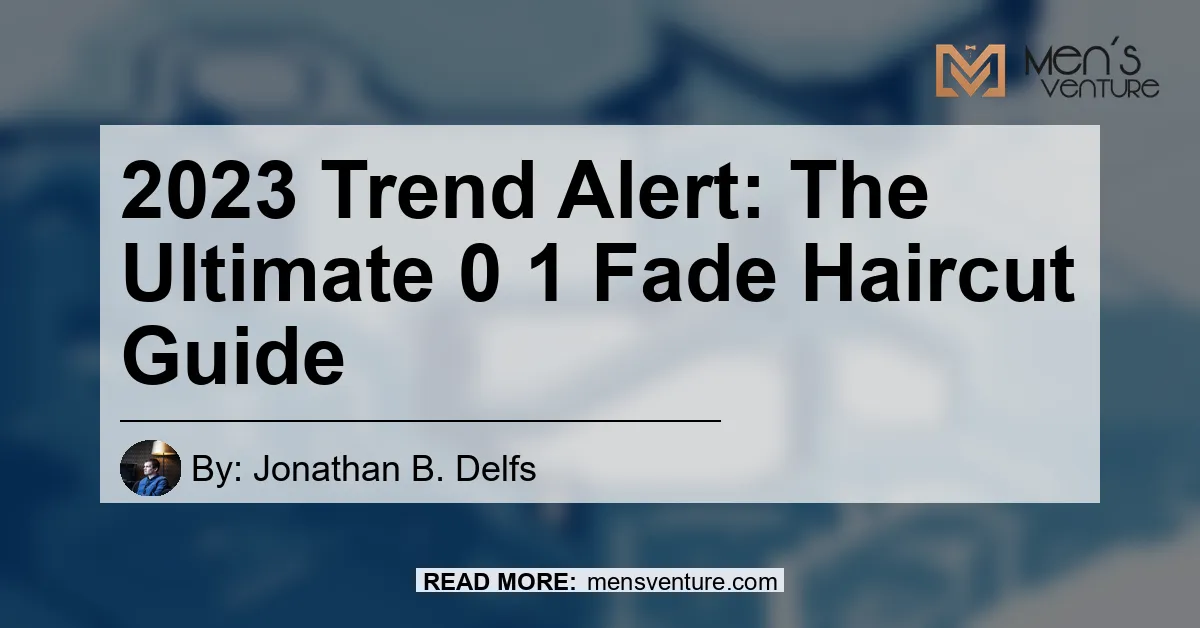 2023 Trend Alert The Ultimate 0 1 Fade Haircut Guide.webp