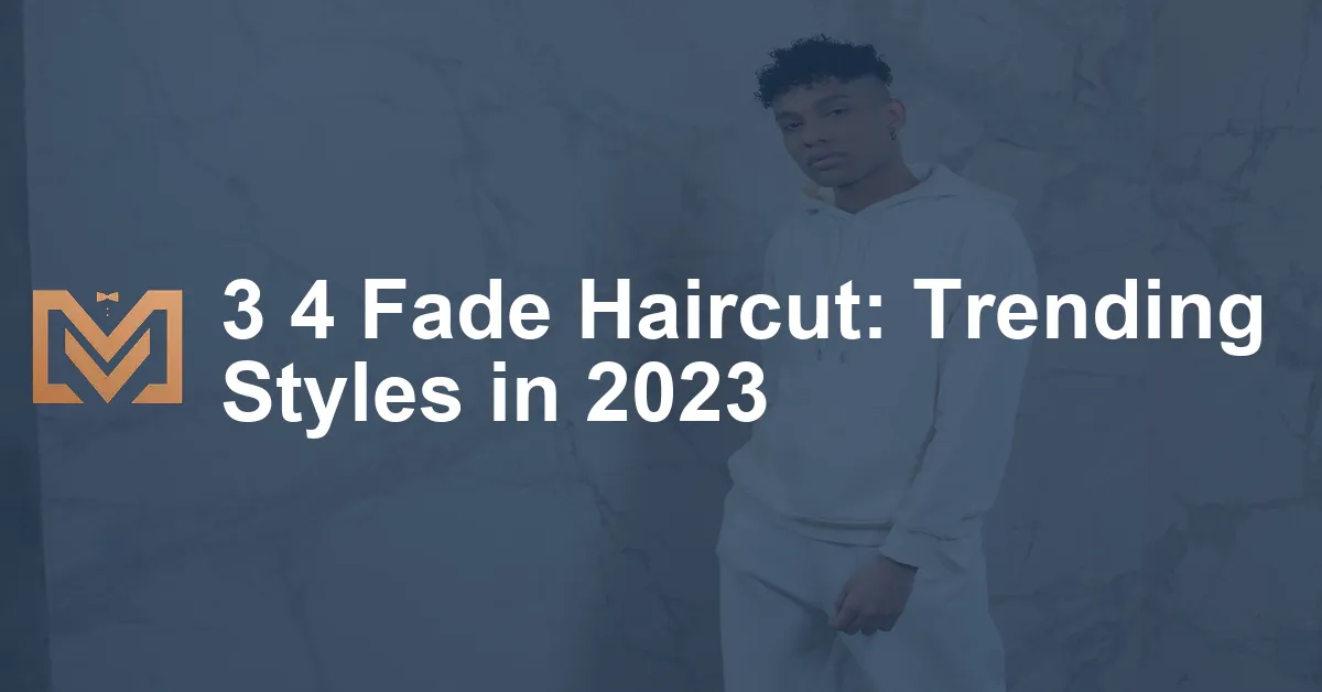 3 4 Fade Haircut Trending Styles In 2023.webp