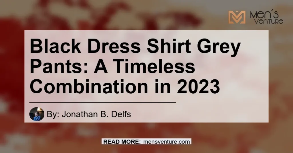 Black Dress Shirt Grey Pants A Timeless Combination In 2023 1024x536.webp
