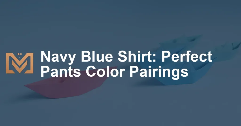 Navy Blue Shirt: Perfect Pants Color Pairings - Men's Venture