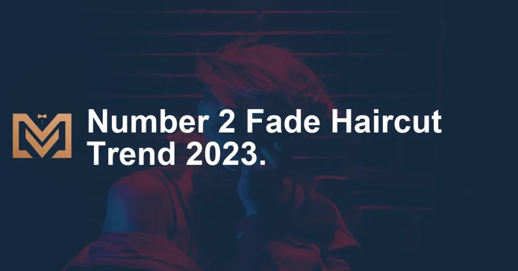Number 2 Fade Haircut Trend 2023 1024x536.webp