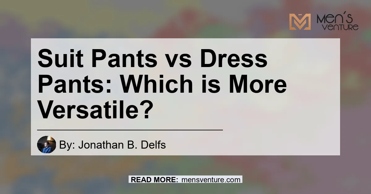 Suit Pants vs Dress Pants: Which is More Versatile? - Men's Venture