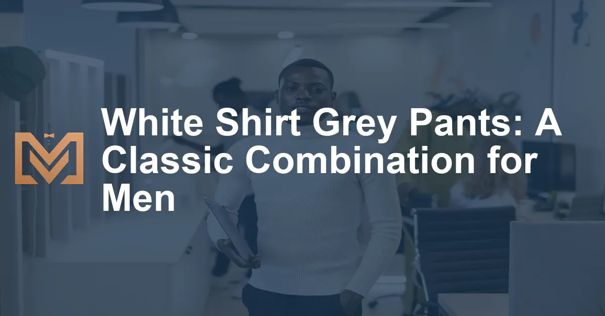 White Shirt Grey Pants: A Classic Combination for Men - Men's Venture