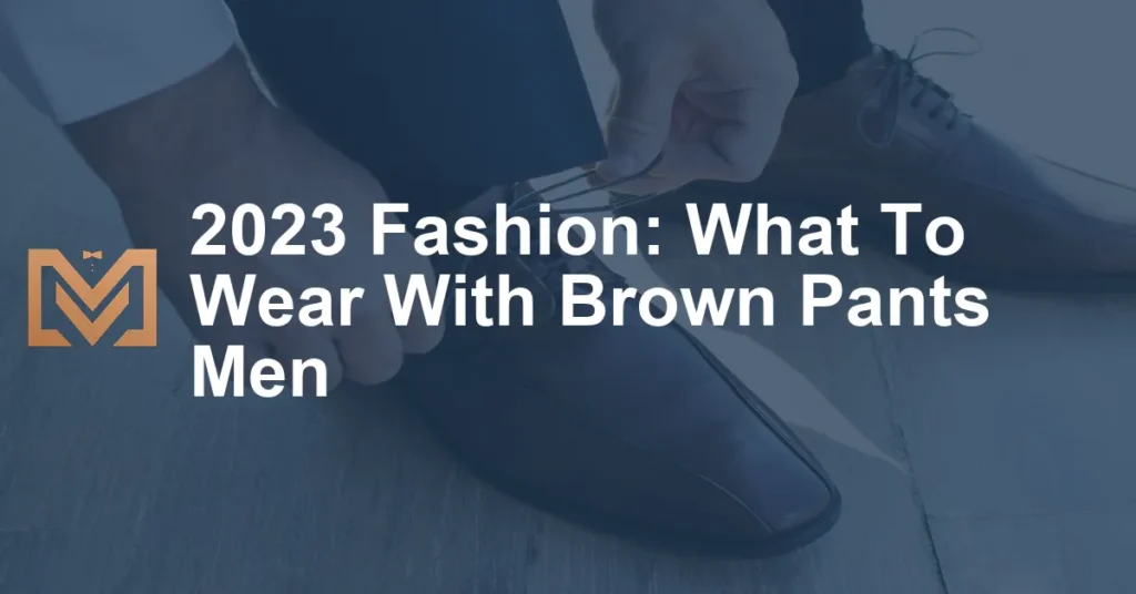 2023 Fashion: What To Wear With Brown Pants Men - Men's Venture