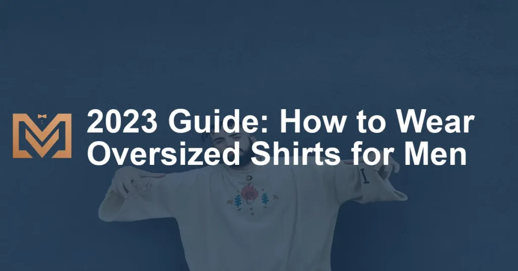 2023 Guide: How to Wear Oversized Shirts for Men - Men's Venture