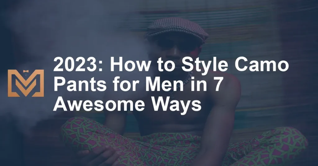 2023: How to Style Camo Pants for Men in 7 Awesome Ways - Men's Venture