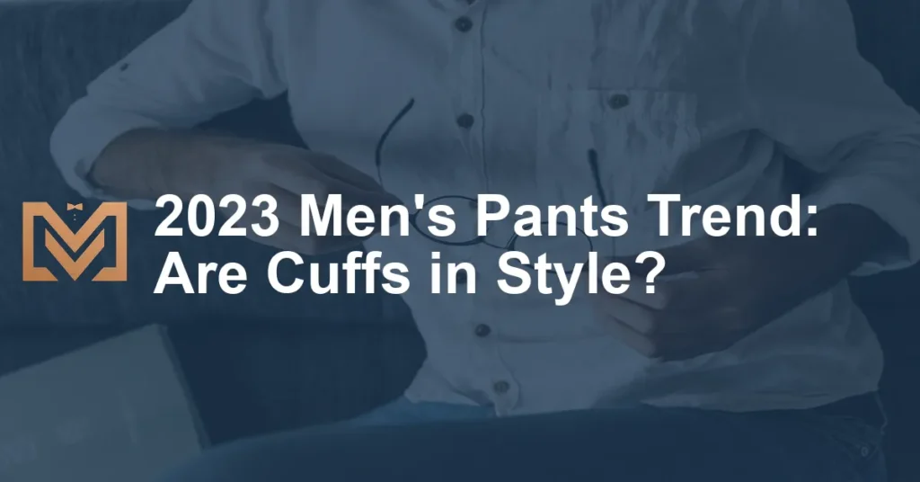 2023 Men's Pants Trend: Are Cuffs in Style? - Men's Venture