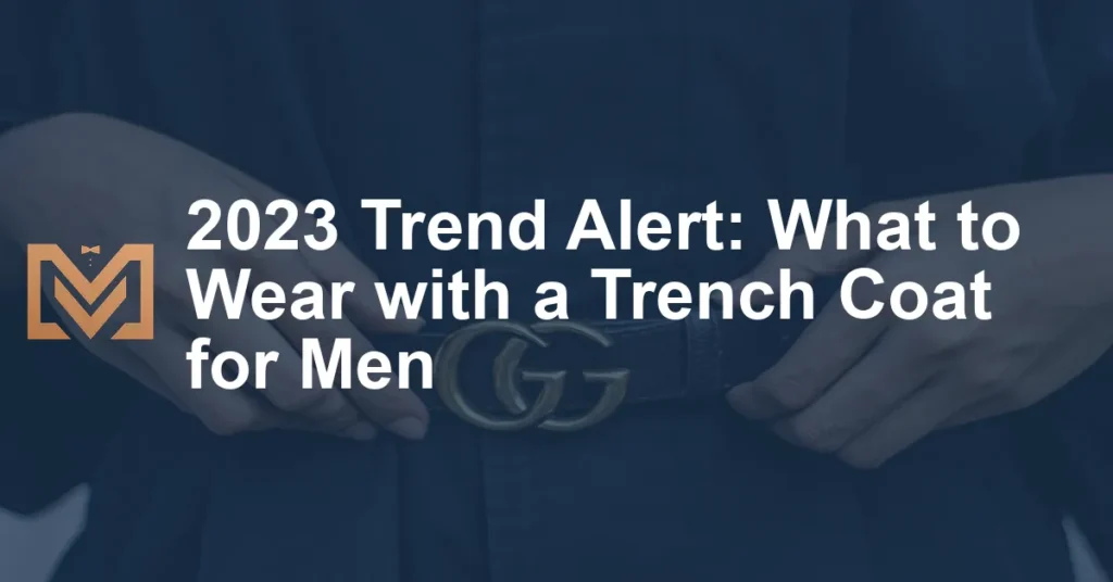 2023 Trend Alert: What to Wear with a Trench Coat for Men - Men's Venture