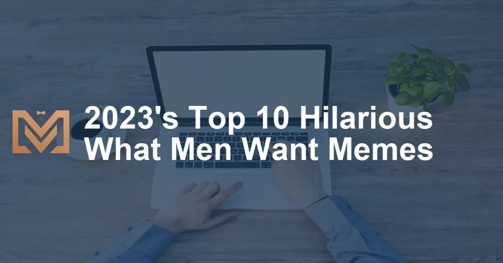 2023s Top 10 Hilarious What Men Want Memes 1024x536.webp