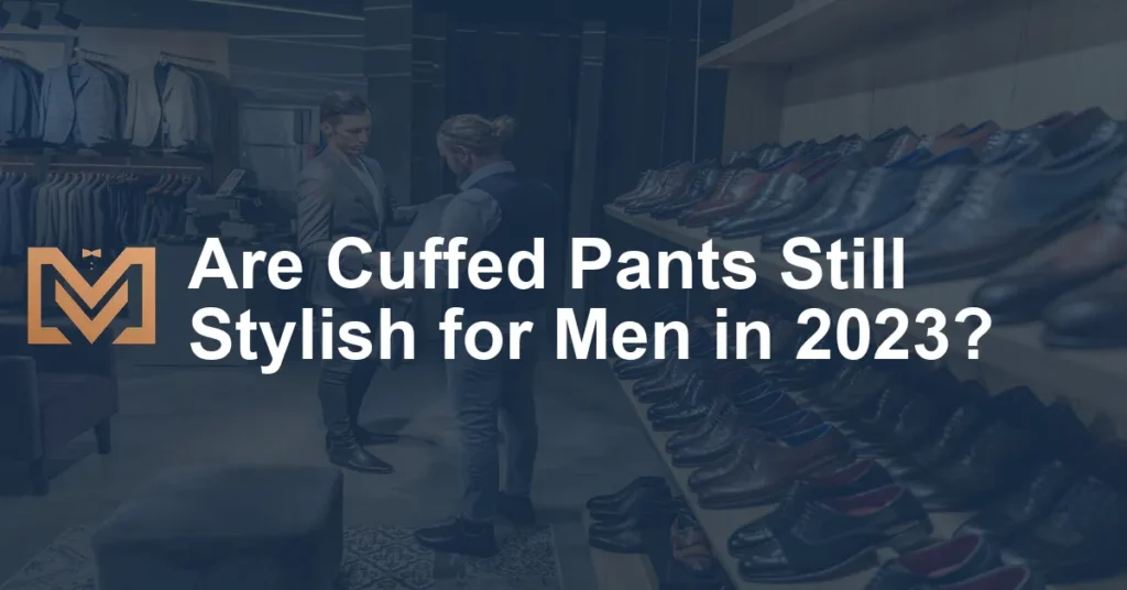 Are Cuffed Pants Still Stylish for Men in 2023? - Men's Venture