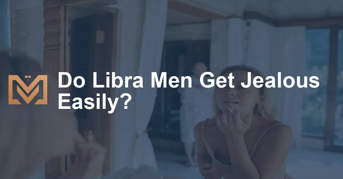 Do Libra Men Get Jealous Easily? - Men's Venture