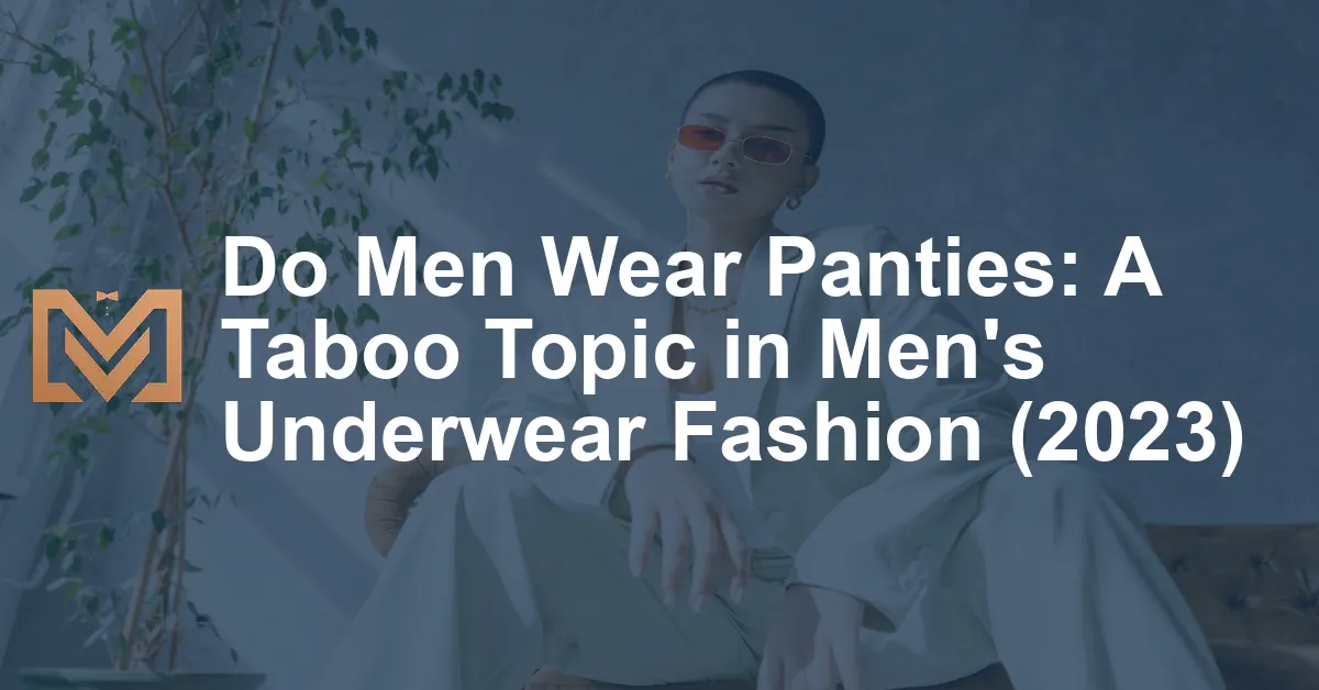 Do Men Wear Panties: A Taboo Topic in Men's Underwear Fashion (2023 ...