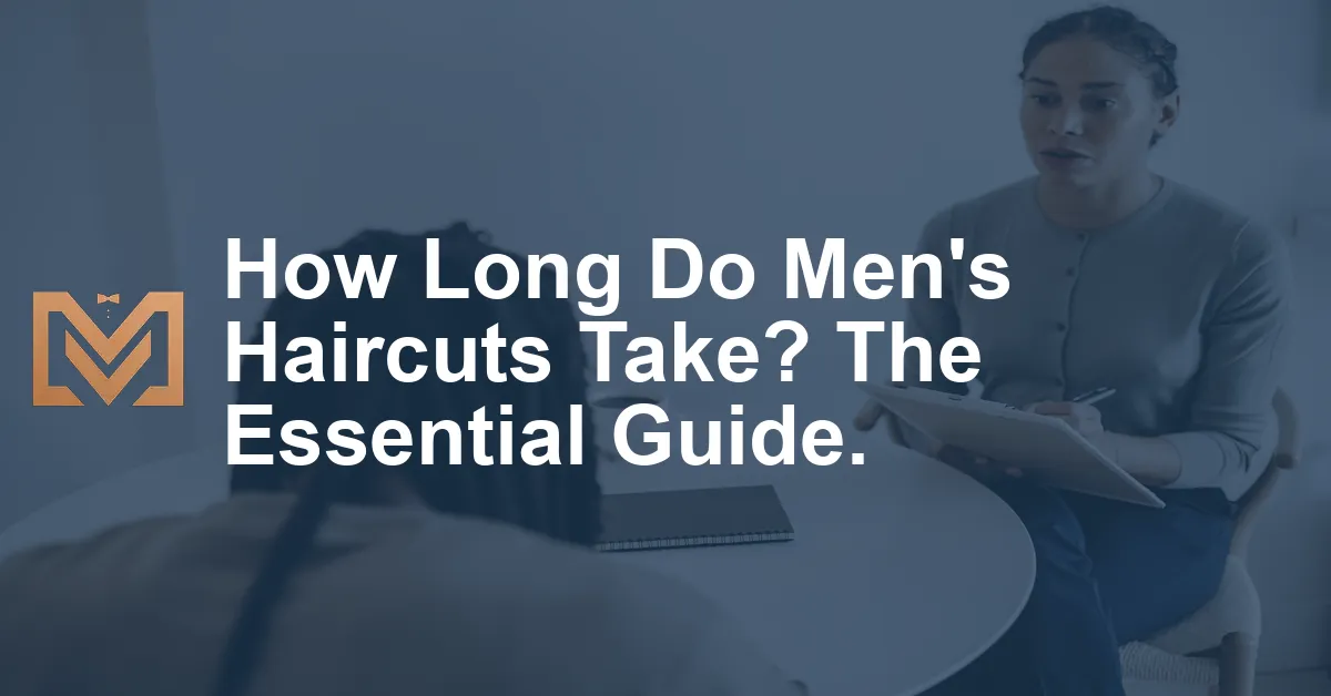 How Long Do Men's Haircuts Take? The Essential Guide. - Men's Venture