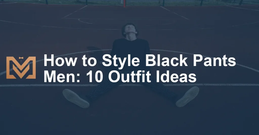 How to Style Black Pants Men: 10 Outfit Ideas - Men's Venture