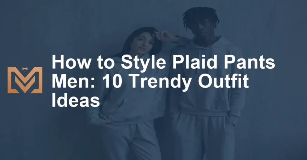 How to Style Plaid Pants Men: 10 Trendy Outfit Ideas - Men's Venture