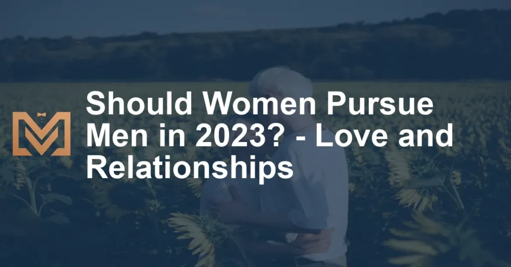 Should Women Pursue Men In 2023 Love And Relationships 1024x536.webp