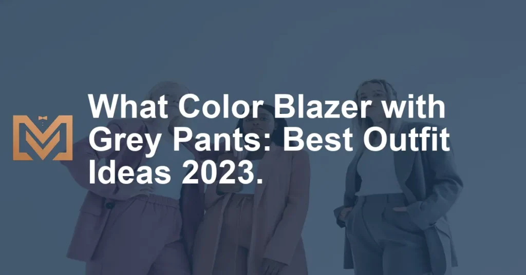 What Color Blazer with Grey Pants: Best Outfit Ideas 2023. - Men's Venture