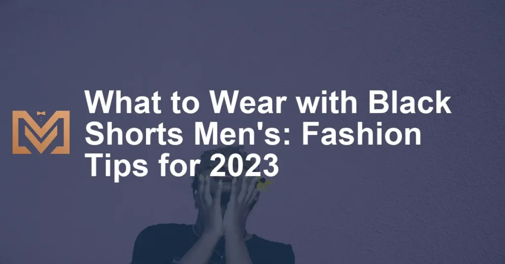 What To Wear With Black Shorts Mens Fashion Tips For 2023 1024x536.webp
