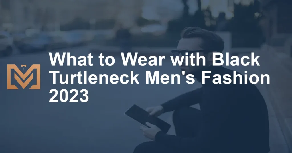 What to Wear with Black Turtleneck Men's Fashion 2023 - Men's Venture