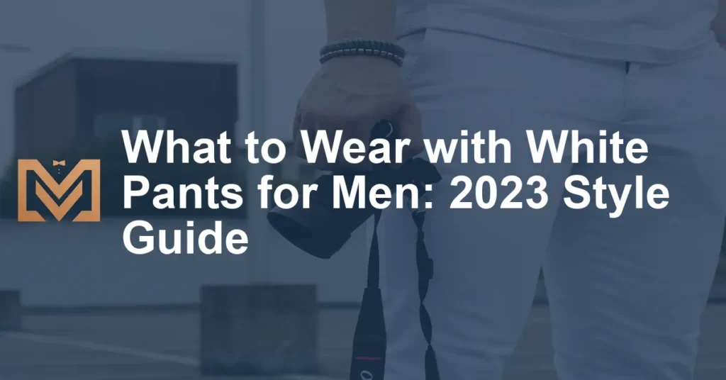 What to Wear with White Pants for Men: 2023 Style Guide - Men's Venture