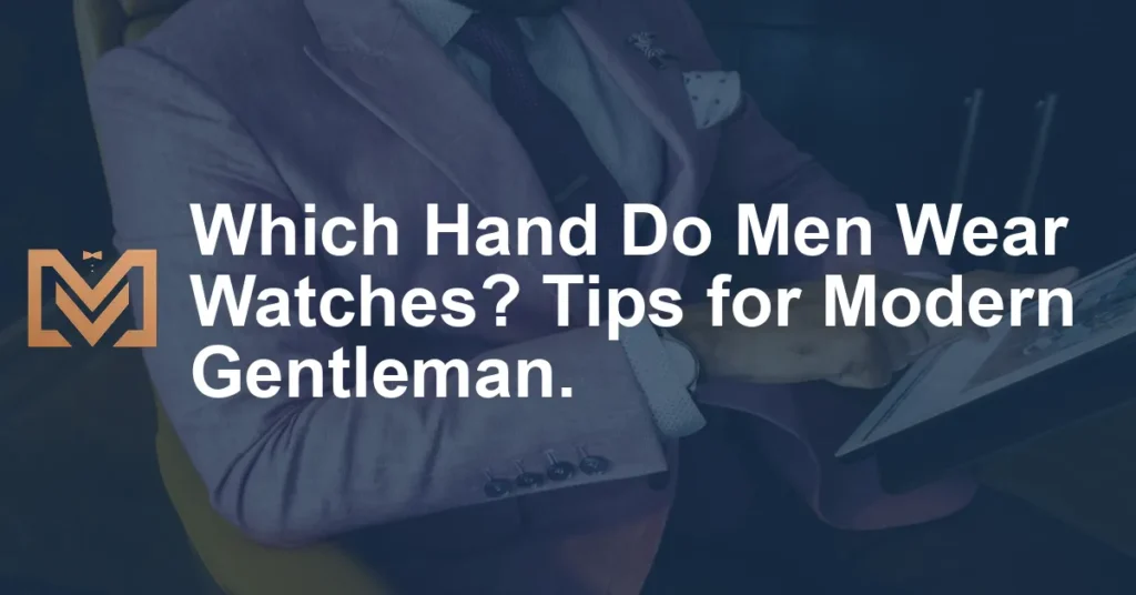 Which Hand Do Men Wear Watches? Tips for Modern Gentleman. - Men's Venture