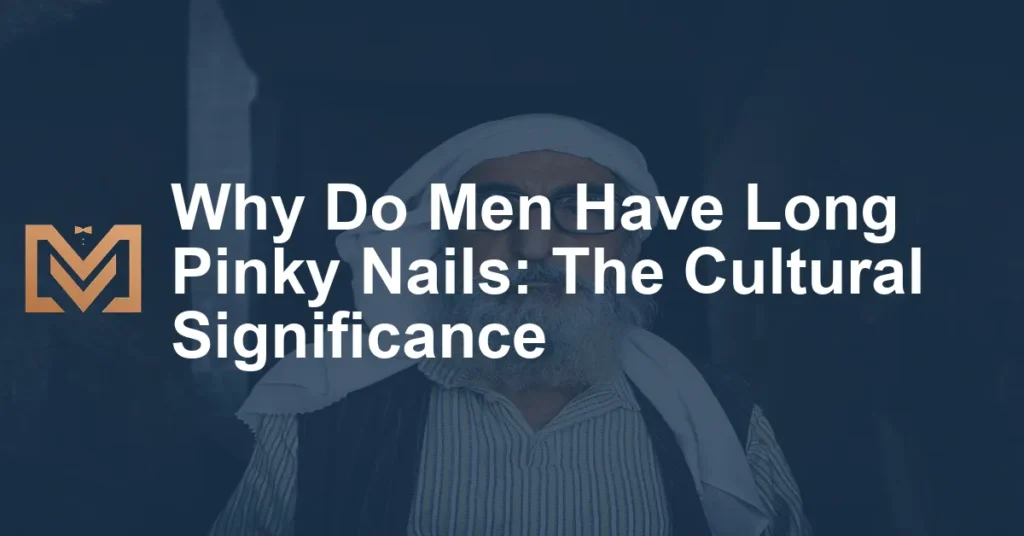 Why Do Men Have Long Pinky Nails The Cultural Significance Men's Venture
