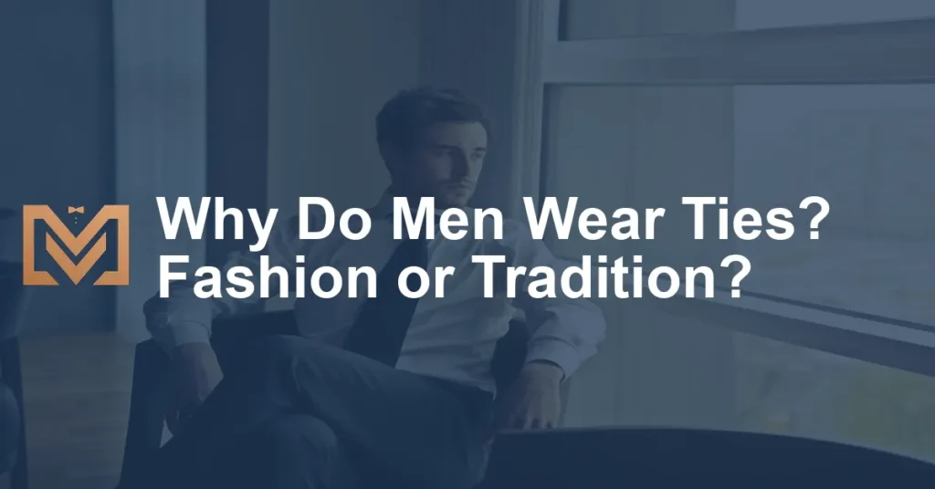 Why Do Men Wear Ties? Fashion or Tradition? - Men's Venture