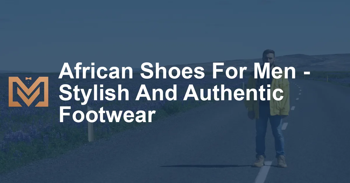 African Shoes For Men - Stylish And Authentic Footwear - Men's Venture