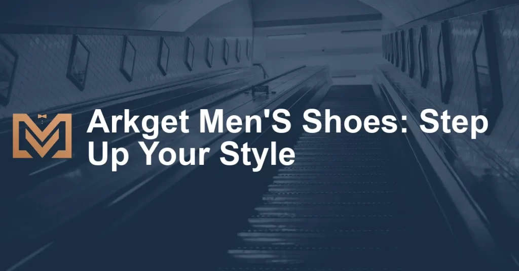 Arkget Men'S Shoes: Step Up Your Style - Men's Venture