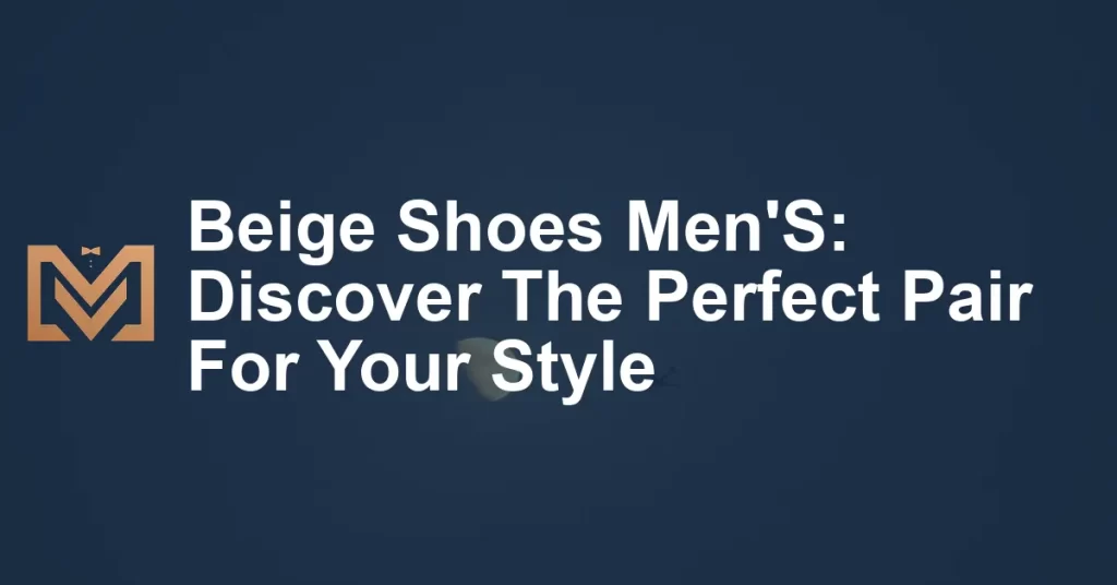 Beige Shoes Men'S: Discover The Perfect Pair For Your Style - Men's Venture