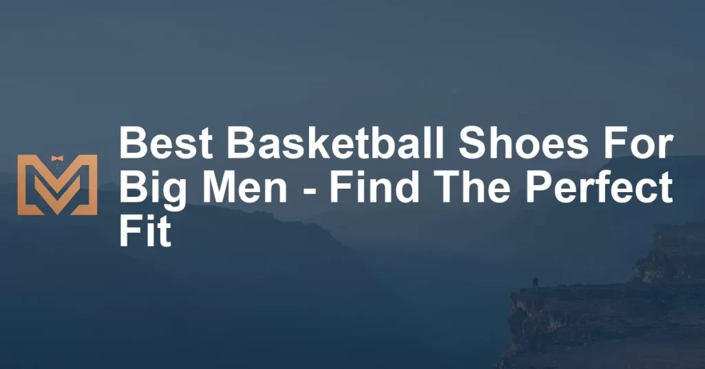 Best Basketball Shoes For Big Men - Find The Perfect Fit - Men's Venture