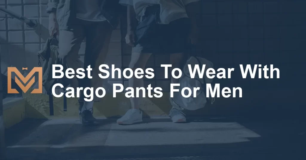 Best Shoes To Wear With Cargo Pants For Men - Men's Venture