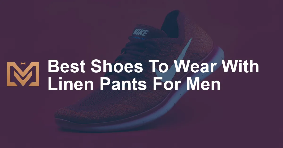 Best Shoes To Wear With Linen Pants For Men - Men's Venture