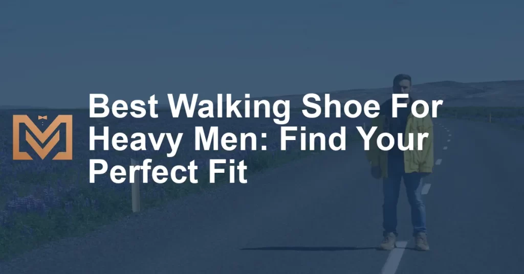 Best Walking Shoe For Heavy Men: Find Your Perfect Fit - Men's Venture