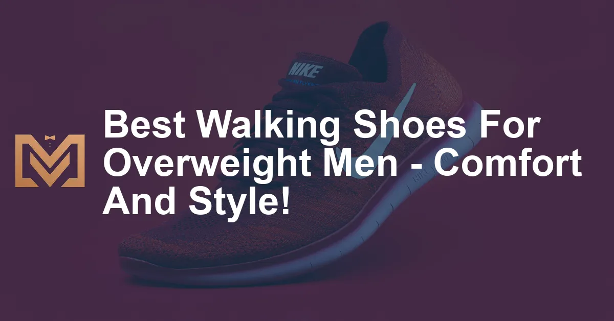 Best Walking Shoes For Overweight Men - Comfort And Style! - Men's Venture