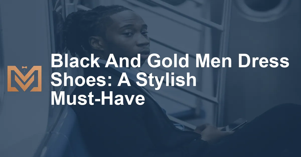 Black And Gold Men Dress Shoes: A Stylish Must-Have - Men's Venture
