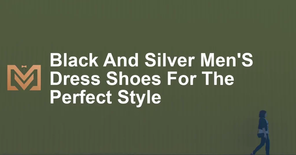 Black And Silver Men'S Dress Shoes For The Perfect Style - Men's Venture