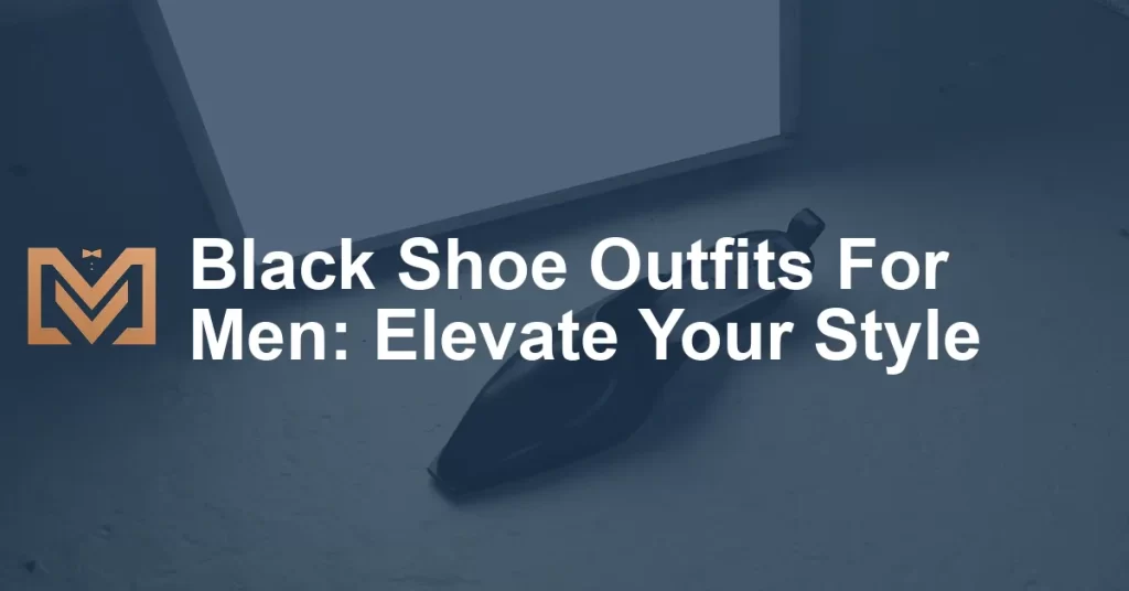 Black Shoe Outfits For Men: Elevate Your Style - Men's Venture