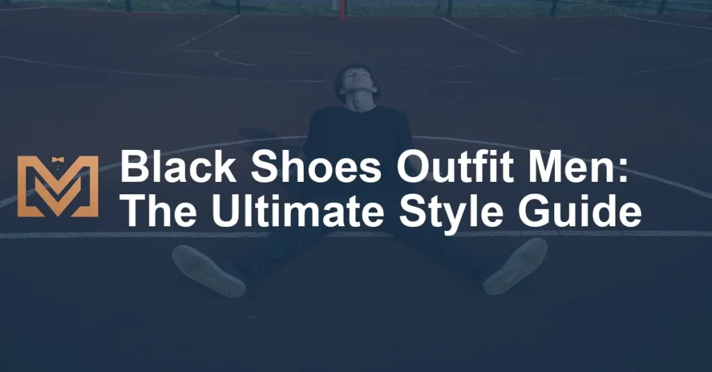 Black Shoes Outfit Men: The Ultimate Style Guide - Men's Venture