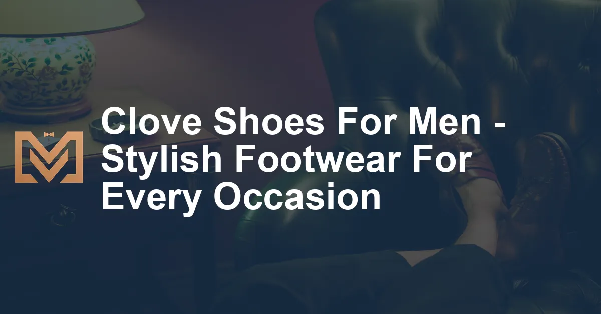 Clove Shoes For Men - Stylish Footwear For Every Occasion - Men's Venture