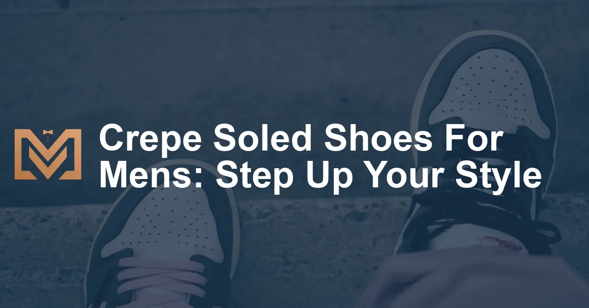 Crepe Soled Shoes For Mens: Step Up Your Style - Men's Venture