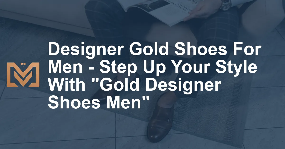 Designer Gold Shoes For Men - Step Up Your Style With 