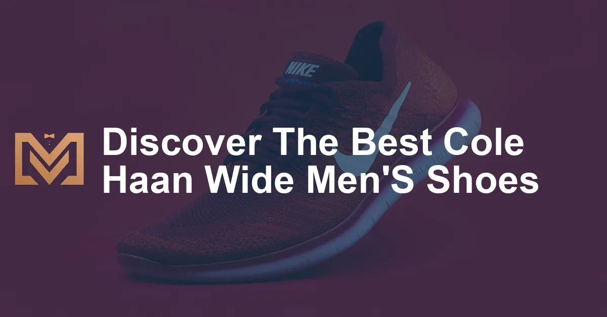 Discover The Best Cole Haan Wide Men'S Shoes - Men's Venture