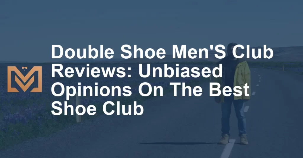 Double Shoe Men'S Club Reviews: Unbiased Opinions On The Best Shoe Club ...