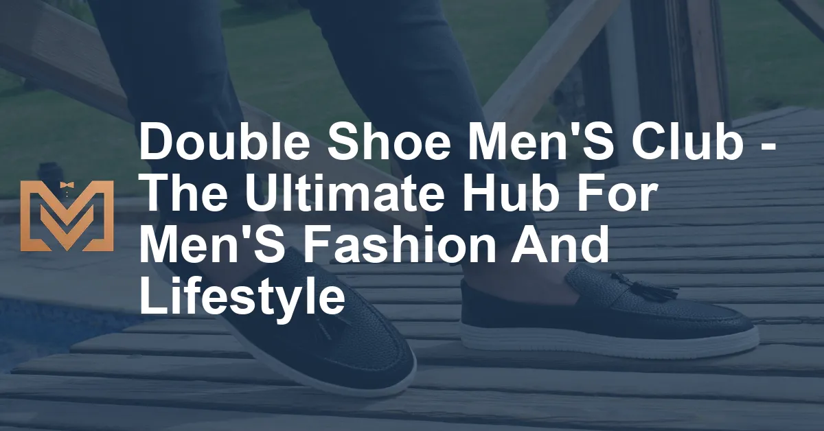 Double Shoe Men'S Club - The Ultimate Hub For Men'S Fashion And ...