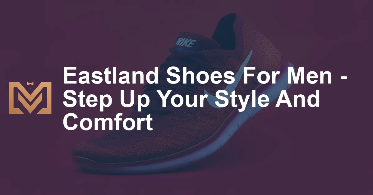 Eastland Shoes For Men - Step Up Your Style And Comfort - Men's Venture