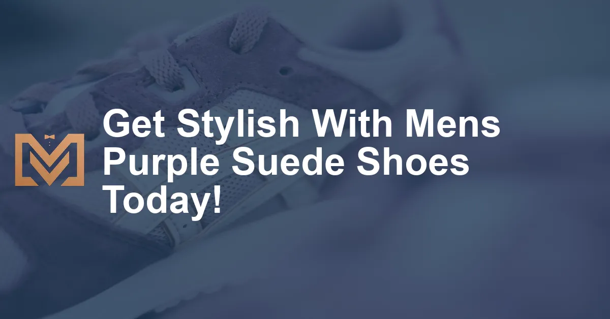 Get Stylish With Mens Purple Suede Shoes Today! - Men's Venture